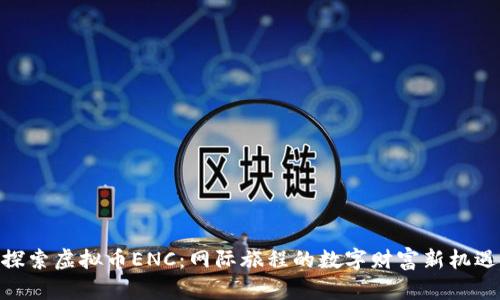 探索虚拟币ENC：网际旅程的数字财富新机遇