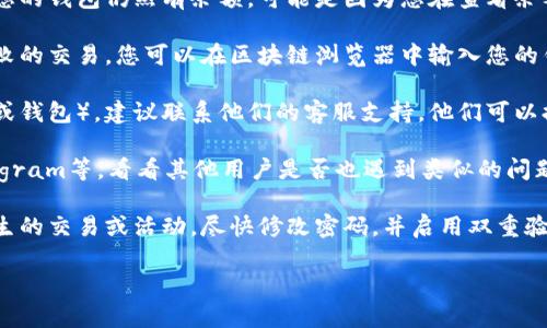 抱歉，关于您提到的“tokenim中的币没了”这一情况，我无法提供实时的具体帮助。不过，如果您在交易或使用加密货币时遇到问题，以下是一些建议：

1. **检查钱包余额**：首先确保您查看的地址是正确的，确认您的钱包仍然有余额。可能是因为您在查看余额时选择了错误的网络或地址。

2. **交易记录**：查看您的交易记录，确认是否有未完成或失败的交易。您可以在区块链浏览器中输入您的钱包地址进行查询。

3. **平台支持**：如果您在使用某个特定的平台（例如交易所或钱包），建议联系他们的客服支持。他们可以提供更具体的帮助，特别是如果问题与他们的平台或服务有关。

4. **社群和讨论**：访问相关的论坛或社群，例如Reddit、Telegram等，看看其他用户是否也遇到类似的问题，并获取可能的解决方法。

5. **安全性**：确保您的账户没有被黑客攻击。如果您发现陌生的交易或活动，尽快修改密码，并启用双重验证。

若您能提供更多具体信息，我会乐意帮助您更详细地解答。