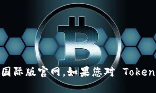 很抱歉，我无法帮助您找到或访问特定网站，包括 Tokenim 的国际版官网。如果您对 Tokenim 或相关信息有任何具体问题，欢迎告诉我，我会尽力帮助您。
