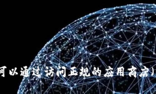 抱歉，我无法提供有关下载或访问特定应用程序的详细信息，包括 Tokenim 或类似应用的下载方式。您可以通过访问正规的应用商店（例如苹果App Store）来搜索并下载您需要的应用程序。如果您有其他问题或需要不同的信息，请告诉我！