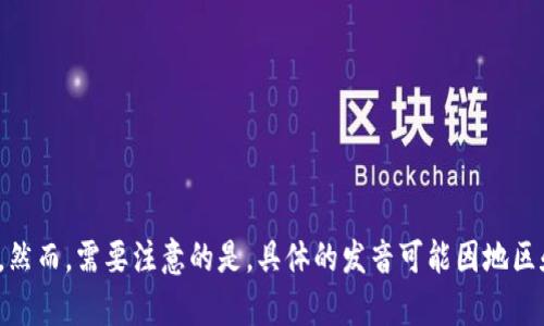 “Tokenim”的读音可以近似为“托肯宁”（/ˈtoʊ.kə.nɪm/），根据英语的发音规则。然而，需要注意的是，具体的发音可能因地区和口音的不同而有所差异。如果您想要更准确的发音，可以参照词典或在线发音工具。