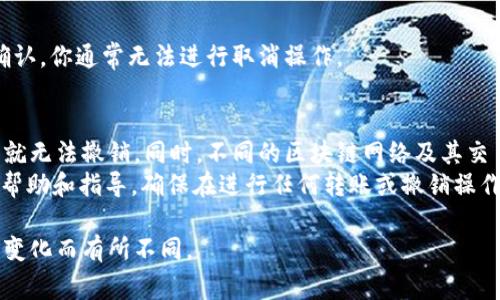 如果你想取消 TokenIM（一个常见的加密货币钱包或交易平台）的转账，通常操作步骤如下，不过请注意具体操作可能因平台的不同而有所差异：

1. 登录你的 TokenIM 账号
首先，打开 TokenIM 应用或网站，输入你的账户信息进行登录。确保此过程是在安全的网络环境下进行的，以保护你的账户安全。

2. 查找转账记录
登录成功后，导航至“交易记录”或“转账历史”页面。在这里，你可以查看所有的转账和交易详情，包括已完成和待处理的转账。

3. 找到需要取消的转账
在交易记录列表中，找到你希望取消的转账。通常，待处理的转账上会有特别的标识，比如“未确认”或“待处理”。

4. 检查取消选项
如果该转账尚未确认，你可能会看到一个“取消”或“撤销”按钮。不同平台对于未确认转账的处理方式不同，如果有此选项，请点击以取消转账。

5. 确认取消操作
在点击取消后，系统可能会要求你进行确认，以确保你确实想要取消该操作。请务必仔细阅读任何弹出的信息，确认无误后执行取消。

6. 等待更新
完成取消操作后，检查你的交易记录，确保该转账已被取消。如果转账已成功确认，你通常无法进行取消操作。

注意事项
尽管上述步骤适用于许多情况下，但请注意一旦加密货币的转账被网络确认，就无法撤销。同时，不同的区块链网络及其交易确认速度各有不同，因此有些转账在确认前可能能够取消，而有些则不可以。
如果你在TokenIM中遇到问题，也可以考虑联系他们的客户支持，获取他们的帮助和指导。确保在进行任何转账或撤销操作时，仔细检查所有细节，以避免不必要的损失。

请注意，这里提供的步骤是基于一般经验，具体操作可能会因版本更新或平台变化而有所不同。