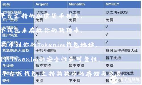 狗狗币（Dogecoin）能否存储到Tokenim平台中，取决于Tokenim支持的加密货币种类和技术细节。一般来说，如果Tokenim支持狗狗币的存储和交易，用户就可以将狗狗币存入该平台。

如果你想在Tokenim上存储狗狗币，建议你按照以下步骤操作：

1. **查阅平台支持的币种**：登录Tokenim官方网站或应用，查看该平台支持的加密货币列表。

2. **创建钱包**：如果Tokenim支持狗狗币，你需要在平台上创建一个钱包来存放你的狗狗币。

3. **转账操作**：通过你的狗狗币钱包，从其他钱包或交易所转账狗狗币到你的Tokenim钱包地址。

4. **确保安全性**：在转账之前，请确保你输入正确的钱包地址，并确认Tokenim的安全性和可靠性。

如果Tokenim目前不支持狗狗币，你可能需要寻找其他加密货币交易平台或钱包，支持狗狗币的存储与交易。