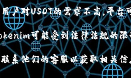 Tokenim是一种去中心化交易平台或数字资产管理平台，因此其可用的交易对和支持的数字货币可能会有所不同。在Tokenim上没有USDT（泰达币）的原因可能有以下几种：

1. **平台政策**：Tokenim可能选择不支持某些稳定币，或者出于对合规性、流动性或其他商业策略的考虑，决定不列出USDT。

2. **技术或流程问题**：有可能平台在某些时候遇到了技术障碍，导致USDT无法上线或列出。

3. **市场需求**：Tokenim可能根据市场需求来选择支持的币种，如果用户对USDT的需求不高，平台可能不会优先列出。

4. **法规限制**：由于不同国家和地区对加密货币的监管政策不同，Tokenim可能受到法律法规的限制，无法提供对USDT的支持。

如果您希望在Tokenim上使用USDT，建议您查看平台的公告，或者直接联系他们的客服以获取相关信息。同时，也可以考虑使用其他平台进行USDT的交易。