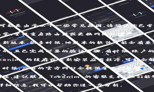 如果你在使用 Tokenim 时遇到问题，可能是由于以下一些常见原因。请确保你已尝试以下步骤来解决问题：

1. **网络连接**：确保你的网络连接正常，尝试重启路由器或更换网络环境。

2. **软件更新**：检查是否有可用的更新版本。很多时候，旧版本的软件可能会有兼容性问题。

3. **账户问题**：确保你的账户是正常的，且已完成必要的验证步骤。有时候，账户的权限不足可能导致无法使用某些功能。

4. **清除缓存**：尝试清除设备上 Tokenim 的缓存或重新安装应用程序，可能会解决某些功能的问题。

5. **查看官方文档或帮助中心**：很多时候，应用的官方网站会提供常见问题解答，可以帮助你找到解决方案。

6. **联系客服**：如果以上方法都不奏效，建议联系 Tokenim 的客服支持，他们能够提供具体的帮助。

如果你能提供更多关于遇到的问题的详细信息，我可以帮助你进一步分析。