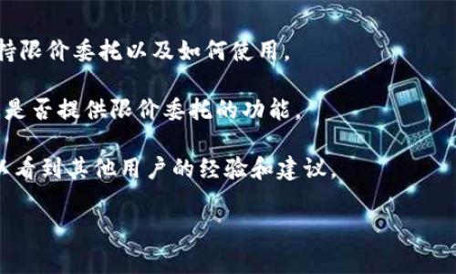 在Tokenim等加密交易平台上，限价委托通常是一种常见的交易选项。限价委托允许用户设定买入或卖出某种加密货币的价格，从而在市场价格达到指定价格时自动执行交易。这种方式帮助交易者在市场波动时锁定更有利的交易价格。

不过，不同的交易平台功能和设置可能略有不同。为了确认Tokenim是否支持限价委托，你可以查看以下几点：

1. **官网信息**：访问Tokenim的官方网站，查阅他们的交易功能介绍。通常会有详细的说明。

2. **用户手册或FAQ**：很多平台会提供用户手册或常见问题解答，里面可能会详细说明是否支持限价委托以及如何使用。

3. **客户支持**：如果以上方法无法解决你的疑问，可以直接联系Tokenim的客户支持团队，询问是否提供限价委托的功能。

4. **社区论坛**：在线社区或论坛（如Reddit、Bitcointalk等）也是获取此类信息的好地方，你可以看到其他用户的经验和建议。

确保在进行任何交易之前，完全理解相关的操作步骤和风险，以便有效地管理你的投资。