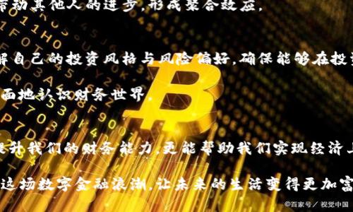  在数字金融的浪潮中，如何有效利用IM与麦子钱包实现财富增长？  
关键词： 数字金融, 财富管理, 钱包应用  

探索数字金融的广阔天地  
在这个信息技术飞速发展的时代，数字金融如同一条奔腾不息的河流，将我们引向财富管理的新天地。人们通过手机、电脑等终端，可以随时随地进行金融交易，管理自己的资产。这种便利性不仅提升了我们的生活质量，也让理财变得更为灵活和高效。在这种背景下，IM与麦子钱包作为两款优秀的数字金融工具，为我们提供了更为丰富的财富管理选择。  

认识IM：超越通讯的金融管家  
IM，通常被认为是一款即时通讯工具，但是它的功能远不止于此。在这个实时沟通的时代，IM早已深度整合了一些金融服务，使得我们在聊天的同时，也能轻松处理个人银行业务，进行小额支付或者投资。它就像是一座桥梁，连通了我们的社交生活和金融管理，打破了传统理财方式的束缚。  

Imagine一下，你正在与好友讨论投资项目，突然需要转账给他们进行一项合作。借助IM的金融功能，你只需轻松几步操作，就能实时完成转账，而无需切换到其他应用。这样的功能极大地节省了时间，也减少了因多应用切换而产生的繁琐感。这种无缝的体验，让IM成为了许多人日常生活中不可或缺的金融助手。  

洞察麦子钱包：一款智慧的财富管理工具  
与此同时，麦子钱包作为一款专业的数字钱包应用，也在新时代的金融运作中展现出非凡的魅力。它不仅可以存储各类数字货币，还提供丰富的投资产品，如基金、股票等，让用户在掌中就能轻松实现资产的增值。  

想象一下，一个慵懒的下午，你和朋友在咖啡馆中，聊着投资和理财的话题。你向他们展示麦子钱包，分享你的投资组合和收益情况。通过专业的数据分析功能，麦子钱包允许你实时监控投资趋势，及时调整自己的投资策略。这种数据的透明度和即时性，使得每一个决策都能基于客观事实，避免了情感决策带来的风险。  

IM与麦子钱包：成功财富管理的双剑合璧  
将IM与麦子钱包结合使用，可以形成一个完整的财富管理体系。在数字金融的积累中，IM的即时通讯和便捷转账功能使我们在投资决策方面更加迅速，而麦子钱包则为我们提供了专业的投资产品与理财服务。想象一下，你在IM中与好友讨论最新的市场动态，同时在麦子钱包中实时查看相关资产的表现，这种高效率的组合让理财变得游刃有余。  

在麦子钱包中设置定期定额投资，无需每次都进行手动操作，你可以在闲暇时光中设置好，让认购过程变得自动化。这样的设定不仅能培养你的理财习惯，还能帮助你积累财富。与亲友分享这些经验，你们也可以相互激励，共同成长。  

迈出行动的第一步：设定目标与计划  
当我们了解到IM与麦子钱包的诸多优势后，行动的第一步便是设定清晰的财务目标。无论是短期的资金周转，还是长期的财富规划，明确的目标能够指导我们的投资方向。  

为了更有效地使用这两款工具，可以制定一个有效的理财计划。例如，设定每月的储蓄目标，与朋友相约共同分享自己的经历与成果。在IM上定期交流与讨论，可以获得他人的见解与建议，这种互动不仅增加了理财的趣味性，也能帮助你从更广阔的角度分析市场形势。  

利用社区与社交平台增强互动  
IM的社交功能，不仅可以用于一对一的沟通，也有助于形成小组或社区。参与数字金融相关的讨论组、投资交流群等，能够使你在信息上保持领先。在这样的网络中，借助每个人的专业知识和经验，能够迅速拓宽你的视野。  

通过这种社区互动，你可以及时获取市场上的新动态，避免信息延迟带来的风险。这不只是一个人的战斗，而是一个团体的共同努力。每个人的贡献都能够带动其他人的进步，形成聚合效应。  

逐步实践，让理论落地  
明确目标与增强互动后，接下来便是实践。在IM与麦子钱包上行动，把计划付诸于现实。可以从小额投资开始，逐步积累经验与自信。在实践中总结经验，了解自己的投资风格与风险偏好，确保能够在投资中游刃有余。  

在这过程中，要保持耐心与持续学习的状态。市场瞬息万变，每一次投资都能为你带来不同的见解。无论成功或挫折，都是财富管理中的一部分，帮助你更全面地认识财务世界。  

结语：掌握数字金融的未来  
在这个数字化浪潮席卷而来的时代，IM与麦子钱包作为两款出色的软件，让我们在财富管理方面拥有了更多的可能性。通过合理的使用与策略，不仅能够提升我们的财务能力，更能帮助我们实现经济上的独立。  

无论是与朋友探讨投资的乐趣，还是在心灵深处藏下实现财务自由的梦想，IM与麦子钱包都是我们朝着这一目标不断迈进的得力助手。让我们一同把握住这场数字金融浪潮，让未来的生活变得更加富足与多彩。  