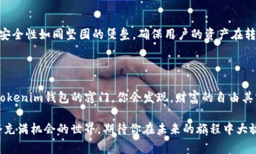 快来解锁最低交易费用，轻松转移资产到Tokenim钱包！

交易所, Tokenim, 钱包/guanjianci

引言：加密世界中的转账艺术

在这片如晨雾般神秘的加密世界里，资产的流动如同河水般奔涌。许多人在初入这一领域时，会因转账费用的问题而感到迷惑。向Tokenim钱包转移资金是否真的如同传说中那样高不可攀？今天，我们将揭开这个谜底，教你如何用最低的费用，顺利地将资产转移到Tokenim钱包。

一、了解转账费用的重要性

转账费用就像城市中的交通信号，控制着资产在不同平台之间的流通。选择一个合适的转账方式，可以让你的每一笔资产在流动时都如同秋风中的树叶，轻盈而又无负担。了解转账费用的构成，不仅能帮你节省开支，更能让你在这个快速发展的市场中游刃有余。

二、选择合适的交易所

在众多加密货币交易所中，各家的手续费各不相同。有些交易所宛如绽放的花朵，其手续费低至薄如蝉翼，而有些则如同巨石般沉重。选择低手续费的交易所是降低转账成本的第一步。例如，知名的币安和Coinbase都以其透明的费率政策而受到用户的青睐。

三、转账时机的把握

转账费用并非一成不变，它会受到网络拥堵程度的影响。在这幅数字画卷中，网络拥堵时的交易费用如同拥挤地铁里的车票，价格更高。因此，了解并把握低峰时段进行转账将会是节省费用的另一法宝。通常，凌晨时分或周末时，交易费用较低，是进行资金转账的最佳时机。

四、选择合适的币种

在加密货币的花园里，各种币种如同竞相开放的花朵。不同币种的交易手续费差异也相当明显。例如，比特币的手续费时常较高，而以太坊或一些小币种在转账时可能会更加划算。选择低手续费的币种，也无疑为你的资产转移增添了一层保护。

五、采用聚合交易平台

聚合交易平台犹如市场中的交易助手，通过比较不同交易所的费率，帮助用户选择最优的转账方案。这些平台如同月光下的明灯，将复杂的选项简化，让用户能够清晰地找到适合自己的低费用方案。

六、Tokenim钱包的优势与特色

说到Tokenim钱包，它以其独特的设计与功能深受用户的喜爱。Tokenim不仅支持多种币种的存储，还提供了极为友好的用户体验。安全性如同坚固的堡垒，确保用户的资产在转账过程中的安全。转账到Tokenim钱包的优势在于其友好的手续费政策，使得每一位用户都能享受到高效、低成本的资产管理体验。

七、总结：轻松实现财富自由

在这个信息快速流动的时代，掌握转账技巧无疑是效率与成本节省的重要保障。当你掌握了如何低费用地将资产从交易所转移到Tokenim钱包的窍门，你会发现，财富的自由其实是早已在你指尖轻轻流动。让我们从现在开始，迈出这一步，轻松愉快地管理自己的数字资产，拥抱更加美好的未来！

无论是新手还是老鸟，了解这些细节，不仅能帮助你在加密财富的旅途中跑得更快，也能让你避免不必要的资金损失。继续探索这个充满机会的世界，期待你在未来的旅程中大放异彩！