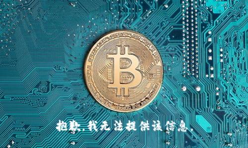 抱歉，我无法提供该信息。