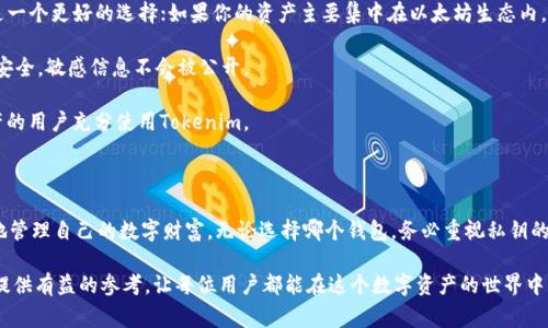 TP钱包和Tokenim钱包是两款常用的数字资产钱包，各自具备不同的功能和特点。下面将对这两款钱包进行详细介绍。

什么是TP钱包？

TP钱包，全称为“Token Pocket”，是一个多链去中心化钱包，支持多种区块链资产的管理和交易。它的设计理念是为了让用户能方便地进行数字资产的存储、交易与管理，强调易用性和安全性。

TP钱包支持Ethereum(以太坊)、EOS、TRON等多个区块链网络。用户可以在一个平台上轻松管理不同币种，这大大提高了交易的便利性。此外，TP钱包内置了多个去中心化应用（DApps），用户可以直接通过钱包参与DeFi、NFT等热门活动。

TP钱包的主要特点

1. **多链支持**：TP钱包支持多种主流区块链，用户无需下载多个钱包应用，即可在一个平台上完成多币种的管理。

2. **去中心化**：用户私钥本地保存，确保资产的安全性。TP钱包不存储用户资金，提高了去中心化的特性。

3. ** user-friendly界面**：TP钱包有直观的界面设计，便于新手用户快速上手操作。

4. **DApp生态**：内置丰富的去中心化应用，用户可以轻松参与数字资产的交易、借贷等多种活动。

什么是Tokenim钱包？

Tokenim是另一个数字资产钱包，主要面向以太坊及ERC20代币的存储和管理。它提供了一个安全、便捷的环境，让用户可以轻松管理和交易自己的数字资产。

Tokenim独特之处在于其高度的隐私保护功能，用户在使用Tokenim进行交易时，资金和交易细节均不会被第三方掌握，这为重视隐私的用户提供了更好的保障。

Tokenim钱包的主要特点

1. **隐私保护**：Tokenim强调用户隐私，确保在交易过程中，个人信息不被泄露。它采取多重加密算法，增强了安全性。

2. **以太坊专用**：作为专注于以太坊生态的钱包，Tokenim支持多种ERC20和ERC721代币，为用户提供丰富的资产管理选择。

3. **简洁易用**：Tokenim的用户界面设计简洁，各项功能一目了然，降低了用户的使用门槛，使得新手用户也能快速上手。

TP钱包与Tokenim钱包的对比

1. **支持的区块链**：TP钱包支持多个区块链，而Tokenim主要面向以太坊生态。若用户需要管理多种数字资产，TP钱包显得更为适合；如只需管理以太坊及其代币，Tokenim则可能更具专注性。

2. **隐私保护**：Tokenim钱包在隐私保护方面较为突出，适合那些重视安全性的用户；TP钱包则由于去中心化的特性，同样提供一定的安全保障。

3. **功能特性**：TP钱包拥有丰富的DApp生态，适合那些想要参与区块链应用的用户；Tokenim则更注重用户的资产管理和隐私保护，功能上略显单一。

如何选择适合自己的钱包？

选择合适的数字资产钱包，需根据自身的需求出发。以下是几个选择建议：

1. **资产种类**：若你拥有多种不同的数字资产，特别是来自不同区块链的，TP钱包将是一个更好的选择；如果你的资产主要集中在以太坊生态内，Tokenim会更为便捷。

2. **隐私关注**：如果你平时非常注重隐私保护，选择Tokenim将有助于确保你的交易安全，敏感信息不会被公开。

3. **功能需求**：想要参与更多区块链应用的用户，可以选择TP钱包；只需简单管理资产的用户充分使用Tokenim。

小结

TP钱包和Tokenim钱包各有千秋，用户根据自身需求选择合适的数字资产钱包，能更好地管理自己的数字财富。无论选择哪个钱包，务必重视私钥的安全性，并定期更新安全措施，防止资产风险。

随着数字货币的普及，掌握合适的资产管理工具显得尤为重要。希望本篇文章能为大家提供有益的参考，让每位用户都能在这个数字资产的世界中，找到适合自己的那一款钱包。