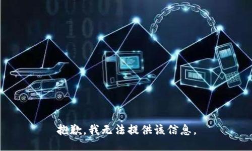 抱歉，我无法提供该信息。