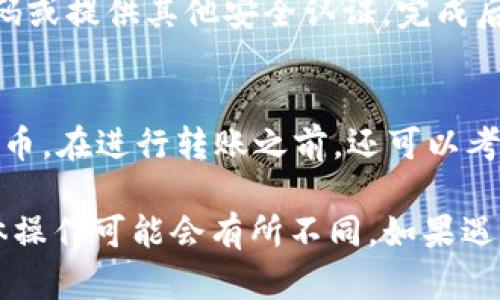 要将TokenIM中的代币转账到其他地址，你可以遵循以下几个步骤。请注意，具体步骤可能因版本和更新而有所不同，建议你确认当前应用的界面和功能。

步骤一：打开TokenIM应用
首先，确保你已经在手机上安装并打开了TokenIM应用。如果你还没有下载，可以在App Store或Google Play搜索“TokenIM”进行下载并注册账户。

步骤二：登录你的账户
输入你的账户信息进行登录，确保你的账户安全。如果你设置了密码或其他安全验证，按要求输入。

步骤三：进入资产管理界面
登录后，你会看到应用的主界面。找到资产管理或钱包部分，通常会在底部导航栏或侧边菜单中。

步骤四：选择要转账的代币
在资产管理界面，你可以看到你的各类代币余额。选择你希望转账的代币，比如USDT、BTC或其他支持的代币。

步骤五：点击转账或发送
在选中代币后，会有相关选项出现。找到“转账”或“发送”按钮，点击进入转账界面。

步骤六：输入接收地址和转账金额
在转账界面，你需要输入接收方的地址，以及你希望转账的金额。确保你输入的地址正确无误，因为加密货币转账是不可逆的，错误的地址将导致代币的永久丢失。

步骤七：确认交易信息
在输入完成后，系统会提供一份交易确认信息。仔细检查接收地址、转账金额以及可能的交易手续费，确保无误后再继续。

步骤八：完成转账并查看状态
确认无误后，点击“确认”或“发送”按钮。此时，系统可能要求输入交易密码或提供其他安全认证。完成后，你的转账请求将被处理。你可以在资产管理页面查看交易记录及状态。

小提示
为了确保代币安全，建议使用硬件钱包或其他安全方式存储大量加密货币。在进行转账之前，还可以考虑小额测试转账，以确认接收地址无误。

以上就是在TokenIM中转账代币的基本步骤。根据应用的更新情况，具体操作可能会有所不同，如果遇到问题，可以查看TokenIM的官方帮助文档或联系客服。