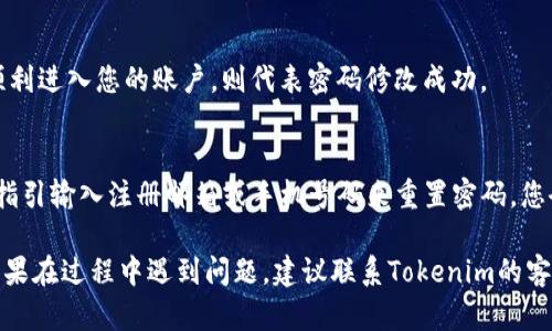 关于如何修改Tokenim的密码，以下是一般的步骤（具体步骤可能因平台更新而有所不同）：

步骤一：登录账户
首先，您需要访问Tokenim的网站并登录您的账户。输入您的用户名和当前密码，点击登录按钮进入您的账户。

步骤二：进入账户设置
成功登录后，找到页面上通常位于右上角的账户头像或者姓名，点击后会出现下拉菜单，选择“账户设置”或“个人资料”选项。

步骤三：选择修改密码
在账户设置页面中，寻找“安全设置”或“密码变更”选项。点击此链接，您将进入密码修改的页面。

步骤四：输入新密码
在密码修改界面，您需要首先输入当前密码，然后再输入新的密码。新密码通常需要符合特定要求，如长度、包含字母和数字等。确认新密码后，点击“保存”或“提交”按钮。

步骤五：确认修改
系统可能会要求您再次确认新密码，以确保没有输入错误。如果一切都正确，您将看到成功修改密码的提示。

步骤六：退出并重新登录
为了确保密码更改成功，建议您登出当前账户并使用新密码重新登录。如果能顺利进入您的账户，则代表密码修改成功。

如果忘记密码
如果您忘记了当前密码，应该在登录界面找到“忘记密码？”的链接。点击后按照指引输入注册邮箱或手机号码来重置密码。您会收到包含重置链接的邮件或短信，点击链接按照步骤验证身份并设置新密码。

以上是一般情况下修改Tokenim密码的步骤，请根据实际界面提示进行操作。如果在过程中遇到问题，建议联系Tokenim的客服支持获得进一步帮助。