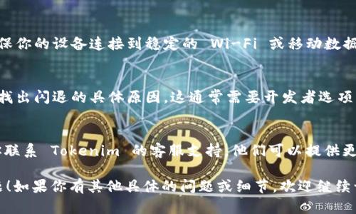 看起来你在使用 Tokenim 应用的过程中遇到了闪退的问题。以下是一些可能的解决方案，可以帮助你解决这个问题：

### 1. 检查系统要求
确保你的设备满足 Tokenim 最新版本的系统要求。有时候，新版本应用可能需要更新的操作系统或更高的硬件配置。

### 2. 更新设备系统
如果可能的话，检查你的设备是否有操作系统的更新。如果有可用的更新，请尽快下载和安装它们，以确保兼容性。

### 3. 清除缓存和数据
有时，应用闪退是由于缓存和数据积累造成的。你可以尝试以下步骤：
- 找到设备的设置菜单。
- 进入“应用管理”或“应用程序”选项。
- 找到 Tokenim 应用并进入。
- 清除缓存和数据，随后重启应用。

### 4. 卸载并重新安装应用
如果以上步骤不奏效，你可以尝试卸载 Tokenim 应用，然后重新从官方渠道下载并安装：
- 长按 Tokenim 应用图标，选择“卸载”。
- 前往应用商店，重新下载 Tokenim 的最新版本。

### 5. 所有权限设置
确认 Tokenim 拥有所需的权限。在设备的设置中找到权限管理，检查 Tokenim 是否已获得访问存储、网络等必要的权限。

### 6. 检查网络连接
不稳定的网络连接有时也可能导致闪退的问题。确保你的设备连接到稳定的 Wi-Fi 或移动数据网络。

### 7. 查看应用日志
如果你对技术较为熟悉，可以尝试查看应用日志来找出闪退的具体原因。这通常需要开发者选项，或者如果你有技术背景，可以使用 adb 工具查看。

### 8. 联系客服
如果你尝试了上述所有步骤，问题仍然存在，建议你联系 Tokenim 的客服支持。他们可以提供更专业的解决方案或帮助。

希望这些建议能帮助你解决 Tokenim 的闪退问题！如果你有其他具体的问题或细节，欢迎继续询问。