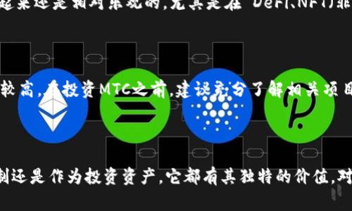 虚拟币MTC（MTC Token）是一个基于区块链技术的数字货币，通常应用于特定的生态系统和平台中。MTC具有以下几个特点和应用场景：

### MTC的背景和起源

MTC的推出旨在为特定的区块链项目或平台提供一种交易媒介和价值储存方式。类似于比特币和以太坊，MTC也基于去中心化的理念，旨在为用户提供一个安全、透明和去信任化的交易环境。

### MTC的功能和应用场景

#### 1. 平台内交易

MTC常常用于特定区块链平台内的交易。例如，如果它是在某个去中心化金融（DeFi）平台上发行的，用户可以使用MTC进行资产的交换和收益的获取。

#### 2. 激励机制

许多项目使用MTC作为激励措施。用户在平台上的活跃度、贡献和参与度都会通过发放MTC来进行奖励。这种方式不仅可以提高用户的参与感，还能激励社区的建设。

#### 3. 投资机会

MTC作为一种虚拟资产，其价值也受到市场供求关系的影响。投资者可以通过购买MTC来期待未来的升值，也可以通过在交易所进行交易来实现投资回报。

### MTC的技术特点

#### 1. 区块链安全性

MTC基于区块链技术，具有极高的安全性。每一次交易都被记录在透明且不可篡改的区块链上，确保了用户资产的安全和交易的真实可靠。

#### 2. 高效的交易速度

相较于传统的银行转账，MTC的交易速度通常更快。用户可以几乎实时地完成交易，有效提升了资金流动的效率。

### MTC的市场前景

随着区块链技术的不断发展以及人们对于数字货币的接受度逐渐提高，MTC等虚拟币的市场前景看起来还是相对乐观的。尤其是在 DeFi、NFT（非同质化代币）等新兴领域，MTC有可能成为重要的支付工具和资产。

### 投资风险提示

虽然MTC有诸多优势，但投资者仍需保持谨慎。虚拟货币市场波动较大，价格变化迅速，投资风险相对较高。在投资MTC之前，建议充分了解相关项目的背景、团队和市场情况。

### 结论

MTC作为一种新兴的虚拟货币，在区块链生态系统中扮演着重要的角色。无论是在实际交易、激励机制还是作为投资资产，它都有其独特的价值。对于有意向进入虚拟货币市场的投资者而言，了解MTC的各项特点、应用和风险，将是非常关键的步骤。