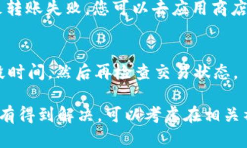 当您在使用 Tokenim 转账时，如果发现转账未发送，您可以按照以下步骤进行排查和解决：

1. 检查网络连接
确保您的互联网连接正常。无论是使用手机数据还是Wi-Fi，稳定的网络是转账成功的前提。您可以尝试打开其他应用或网页，确认网络是否可用。

2. 确认交易信息
仔细检查您输入的转账信息，包括接收地址、转账金额以及相关的备注。如果有任何输入错误，转账将会失败。尤其是接收地址，一旦错误，资金将会发送到错误的地址，无法找回。

3. 查看钱包余额
确认您的 Tokenim 钱包中是否有足够的余额进行转账。转账金额必须在您钱包的可用余额之内，如果余额不足，转账将会失败。

4. 了解网络拥堵状态
有时候，区块链网络可能出现拥堵，导致交易确认延迟。您可以通过区块链浏览器查看当前网络的状态，看是否有其他用户也在经历相似的问题。

5. 重启应用或设备
如果上述步骤都没有解决问题，尝试关闭并重启 Tokenim 应用，或者重启您的手机。有时，应用程序的缓存或后台进程会导致问题，重启可以解决这些临时故障。

6. 联系 Tokenim 客服
如果问题依然存在，建议您联系 Tokenim 的客服支持。提供尽可能多的细节，例如交易时间、涉及的金额、接收地址等，这能帮助客服更快速地定位问题并提供解决方案。

7. 检查是否有系统更新
确保您的 Tokenim 应用更新到最新版本。旧版本可能存在未修复的漏洞，导致转账失败。您可以去应用商店检查是否有可用更新。

8. 耐心等待
有时候交易需要一些时间才能确认，尤其是在网络繁忙时。您可以耐心等待一段时间，然后再检查交易状态。

以上步骤通常可以帮助您解决 Tokenim 转账未发送的问题。如果问题依然没有得到解决，可以考虑在相关社区或论坛寻求帮助，看看其他用户是否也遇到了相同的问题以及如何解决的。