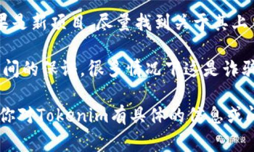 Tokenim并不是一个广为人知的项目或平台，可能是一个新兴的加密货币、区块链项目，或者是相关的投资平台。有关某个加密货币或投资项目的真实与否，通常可以通过以下几个方式来评估：

1. **官方网站和白皮书**：查看项目的官方网站，了解其发展背景、团队成员、技术方案及未来愿景。白皮书通常会详细描述项目的构思和实施细节。

2. **社区和口碑**：去社交媒体、论坛（如Reddit、Telegram）上查找相关讨论，看看其他用户或投资者的反馈和经验。

3. **项目的透明度**：一个可信的项目通常会有透明的信息披露，包括团队成员的身份、开发进展和财务状况等。

4. **市场表现**：查看该项目或其代币的市场表现，包括交易量和价格波动。如果是新项目，尽量找到关于其上币和上市的新闻。

5. **风险警示**：警惕任何看似“过于美好”的承诺，尤其是在高回报和低风险之间的保证，很多情况下这是诈骗的标志。

建议在投资任何加密货币或区块链项目之前，做好充分的调查和风险评估。如果你对Tokenim有具体的信息或问题，可以进一步分享，我可以帮助你分析。