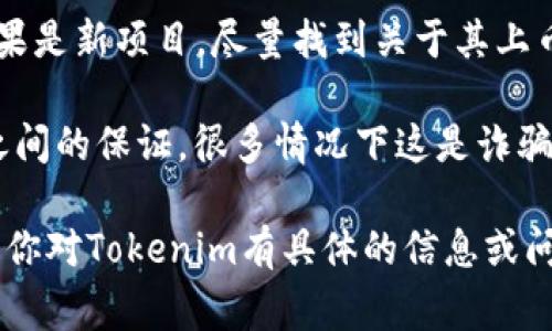 Tokenim并不是一个广为人知的项目或平台，可能是一个新兴的加密货币、区块链项目，或者是相关的投资平台。有关某个加密货币或投资项目的真实与否，通常可以通过以下几个方式来评估：

1. **官方网站和白皮书**：查看项目的官方网站，了解其发展背景、团队成员、技术方案及未来愿景。白皮书通常会详细描述项目的构思和实施细节。

2. **社区和口碑**：去社交媒体、论坛（如Reddit、Telegram）上查找相关讨论，看看其他用户或投资者的反馈和经验。

3. **项目的透明度**：一个可信的项目通常会有透明的信息披露，包括团队成员的身份、开发进展和财务状况等。

4. **市场表现**：查看该项目或其代币的市场表现，包括交易量和价格波动。如果是新项目，尽量找到关于其上币和上市的新闻。

5. **风险警示**：警惕任何看似“过于美好”的承诺，尤其是在高回报和低风险之间的保证，很多情况下这是诈骗的标志。

建议在投资任何加密货币或区块链项目之前，做好充分的调查和风险评估。如果你对Tokenim有具体的信息或问题，可以进一步分享，我可以帮助你分析。