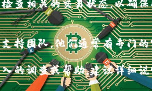 要查看 TokenIM（如果您指的是一款加密货币相关的管理或交易工具）的状态和相关信息，您可以按照以下步骤进行：

### 1. 访问官方网站
首先，访问 TokenIM 的官方网站。在官网上，您通常可以找到有关 TokenIM 的最新消息、版本更新以及功能介绍。

### 2. 查阅社交媒体
TokenIM 可能在社交媒体平台上（如 Twitter、Telegram、Reddit）有官方账户。通过这些渠道，您可以获得实时的更新和用户反馈，了解是否有当前的技术问题或功能障碍。

### 3. 查看用户手册或文档
TokenIM 的官方网站通常会提供用户手册或开发文档。阅读这些文档可以帮助您了解如何使用 TokenIM 以及如何解决常见问题。

### 4. 参与社区讨论
加入相关的社区论坛或 Discord 频道，您可以与其他用户讨论和分享经验。这也是获取帮助和了解 TokenIM 当前状态的好方法。

### 5. 检查区块链状态
如果 TokenIM 是与某种区块链网络相关的，您可以通过区块链浏览器检查相关的交易状态，以确保所有操作都按预期进行。

### 6. 联系支持团队
如果您在上述步骤中没有找到所需的信息，考虑直接联系 TokenIM 的支持团队。他们通常有专门的客服渠道来解决用户问题。

这些步骤可以帮助您全面了解 TokenIM 的状态和相关信息。如需更深入的调查或帮助，建议详细说明您的需求或具体问题。