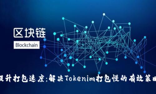 提升打包速度：解决Tokenim打包慢的有效策略