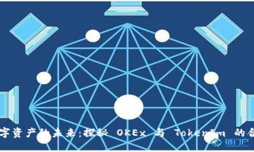 解锁数字资产的未来：探秘 OKEx 与 TokenIm 的合作魅力