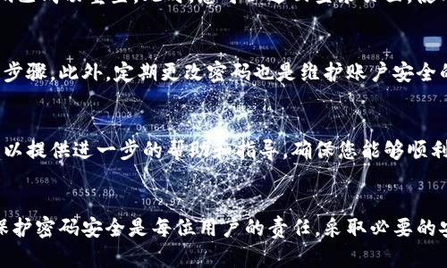 如果您忘记了Tokenim的密码，以下是一些步骤可以帮助您恢复访问自己的账户。

第1步：访问Tokenim登录页面
首先，您需要前往Tokenim的官方网站，找到登录页面。在登录框附近，通常会有一个“忘记密码？”的链接。点击这个链接，即可进入密码重置的流程。

第2步：输入您的注册邮箱
在密码重置页面，您需要输入与您的Tokenim账户关联的电子邮件地址。确保这封邮件是您在注册时使用的，以便Tokenim能够向您发送重置链接。

第3步：检查您的邮箱
提交电子邮件地址后，Tokenim将会向您的邮箱发送一封重置密码的邮件。请检查您的收件箱（以及垃圾邮件文件夹），找到这封邮件。在邮件中，您会看到一个重置密码的链接。请确保在30分钟内使用此链接，因为大多数服务对于密码重置链接都有时间限制。

第4步：重置密码
点击重置链接后，您将被引导至一个新的页面，在这里您可以输入新密码。请确保您的新密码包含字母、数字以及特殊字符，这样可以增加账户的安全性。同时，避免使用过于简单或容易猜测的密码，这样可以有效保护您的账户安全。

第5步：确认新密码
输入完新密码后，通常需要您再次输入一次以确认。确保两次输入的密码一致，之后提交。系统会提示您密码已成功重置。此时，您可以返回登录页面，使用新的密码进行登录。

第6步：确保账户安全
登录后，考虑启用Tokenim提供的双重验证功能。如果您的账户包含有价值的信息，这是增加安全性的重要步骤。此外，定期更改密码也是维护账户安全的良好习惯。

第7步：联系客服
如果您在重置密码时遇到任何问题，或者没有收到重置邮件，请及时联系Tokenim的客服支持团队。他们可以提供进一步的帮助和指导，确保您能够顺利恢复账户的访问权限。

小结
忘记密码是一件令人沮丧的事情，但通过上述步骤，您可以相对轻松地恢复对Tokenim账户的访问。记住，保护密码安全是每位用户的责任，采取必要的安全措施可以避免不必要的麻烦。