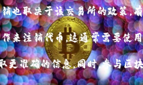 Tokenim（代币）是否能注销通常取决于该代币的设计和相关的区块链技术。如果你在询问某个特定平台或项目的代币，以下是一些常见情况：

1. **智能合约设计**：一些代币基于智能合约，是可以设置一定条件下的注销或销毁功能。比如，开发者可以设计代币的合约，使持有者在特定情况下能够“销毁”手中的代币。

2. **交易所的政策**：如果代币是在某个交易所上进行交易，是否能注销也取决于该交易所的政策。有些交易所会提供代币转换或销毁的功能。

3. **用户操作**：用户可以在支持代币销毁的情况下，通过执行销毁操作来注销代币。这通常需要使用一定的手续费，并按照平台的指引进行操作。

如果你有具体项目或代币的名称，建议查阅其官方网站或白皮书，以获取更准确的信息。同时，参与区块链项目时，一定要注意安全，确保在官方渠道操作，避免受骗。