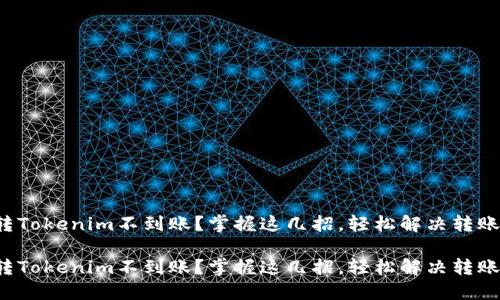 火币转Tokenim不到账？掌握这几招，轻松解决转账烦恼！

火币转Tokenim不到账？掌握这几招，轻松解决转账烦恼！