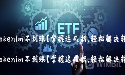 火币转Tokenim不到账？掌握这几招，轻松解决转账烦恼！

火币转Tokenim不到账？掌握这几招，轻松解决转账烦恼！