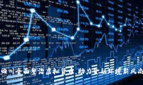 四川全面整治虚拟货币，助力金融环境新风尚