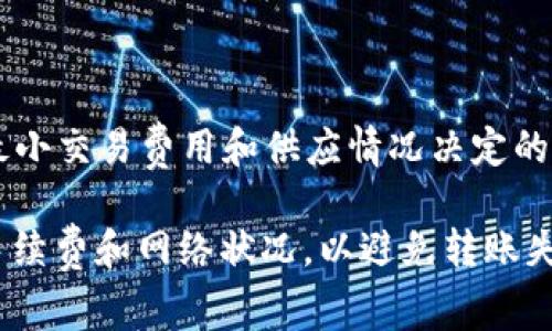 Tokenim 钱包转账 ETH 的最低额度在不同的区块链网络和交易平台上可能会有所不同。一般来说，ETH 的最小转账数量通常是由网络的最小交易费用和供应情况决定的。对于以太坊网络，ETH 的转账并没有严格的最低金额限制，但在实际使用中，考虑到交易的费用和效率，通常转账金额应当不少于0.01 ETH。

如果您想了解具体的额度和可能的要求，建议查看 Tokenim 钱包的官方网站或用户指南，以获取最准确的信息。确保在转账前了解相关的手续费和网络状况，以避免转账失败或损失。