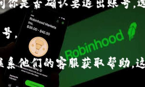 退出 Tokenim 账号的步骤通常可以通过以下方式进行，具体步骤可能因应用版本或操作系统而有所不同。以下是一般的操作步骤：

1. **打开 Tokenim 应用**：首先，确保你已经在设备上打开了 Tokenim 应用。

2. **进入个人设置**：在主界面上，寻找到通常位于右下角的个人图标或设置图标，点击进入。

3. **查找退出选项**：在设置页面中，向下滚动，通常会找到“退出登录”或“注销账户”的选项。

4. **确认退出**：点击“退出登录”后，应用可能会弹出确认框，询问你是否确认要退出账号。选择“确认”或“是”进行确认。

5. **完成退出**：完成确认后，你应该已经成功退出 Tokenim 账号。

如果在操作过程中遇到问题，建议查阅 Tokenim 的官方网站或联系他们的客服获取帮助。这些步骤是基于大多数应用的通用流程，具体操作可能会有所不同。