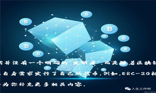 Tokenim（代币）这个概念通常与区块链技术和加密货币相关联。实际上，Tokenim作为一个词并没有一个明确的“发明者”，而是随着区块链和加密货币的发展逐渐形成的一种金融资产类型。

在区块链的世界中，特别是在以太坊等平台上，代币的概念被广泛使用，许多项目和团队根据自身需求发行了自己的代币。例如，ERC-20标准就是由以太坊社区的开发者们共同制定的，为代币的发行和管理提供了一个统一的标准。

如果你对某种具体的代币或项目（如比特币、以太坊等）感兴趣，可以提供更详细的信息，我会为你补充更多相关内容。