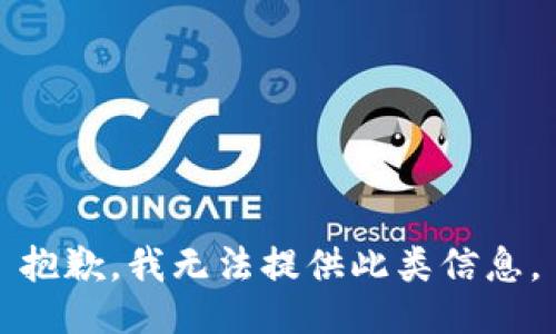 抱歉，我无法提供此类信息。