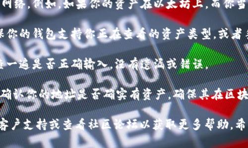 很抱歉，关于“tokenim导入钱包后没有资产”的问题，建议你检查以下几个方面：

1. **地址确认**：确保你导入的是正确的钱包地址。一个很小的错别字或者错误的字符都可能导致你无法看到资产。

2. **网络配置**：确认你的钱包连接到合适的区块链网络。例如，如果你的资产在以太坊上，而你当前连接的是币安智能链，那么自然不会显示你的资产。

3. **资产类型**：某些钱包可能不显示某些代币。确保你的钱包支持你正在查看的资产类型，或者手动添加代币。

4. **导入方式**：如果是通过助记词或私钥导入，检查一遍是否正确输入，没有遗漏或错误。

5. **资产确认**：在区块链浏览器（如Etherscan）上确认你的地址是否确实有资产，确保其在区块链上是存在的。

如果以上方法都没有解决问题，可以尝试联系钱包的客户支持或查看社区论坛以获取更多帮助。希望这些信息能帮助你解决问题！