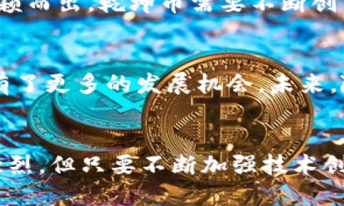 乾坤币（Qiankun Coin）是一种新兴的虚拟货币，它在区块链技术的支持下诞生，目的是为用户提供安全、便捷的数字交易方式。与传统货币相比，乾坤币提供了更为灵活的使用场景和更高的交易透明度。

乾坤币的起源与发展
乾坤币的概念源于对数字资产的需求与发展趋势的预测。随着互联网和数字技术的飞速发展，越来越多的人开始寻求便捷、安全的数字支付方式。作为一种新型的虚拟货币，乾坤币旨在满足这种需求，同时结合了区块链技术的去中心化特性，让用户在交易中享有更高的安全性与隐私保护。

乾坤币的技术基础
乾坤币基于先进的区块链技术，这种技术保证了交易的透明性、防篡改性和去中心化。在每一笔交易中，用户的信息经过复杂的密码学算法处理，确保了个人隐私的高度保护。此外，乾坤币的网络由多个节点共同维护，这意味着没有任何单一的机构可以控制整个网络，降低了系统风险。

使用乾坤币的优势
选择使用乾坤币的用户可以享受到许多好处。首先，乾坤币的交易速度极快，几乎可以做到实时结算，极大地方便了用户的日常消费。此外，干坤币的交易费用相对较低，这使得小额交易更加划算。最后，由于其去中心化的特性，用户不需要担心第三方干预，交易过程更加自由、灵活。

乾坤币的应用场景
乾坤币的应用场景广泛，涵盖了电子商务、在线支付、投资理财等多个领域。在电子商务平台上，用户可以使用乾坤币进行商品购买，实现无缝对接。在在线支付领域，乾坤币的便捷性也让它成为了一种日益受欢迎的支付选项。与此同时，对于希望通过投资获取收益的用户来说，干坤币提供了多种投资理财的机会。

市场与竞争
在虚拟币市场中，乾坤币面临着激烈的竞争。除了比特币、以太坊等老牌数字货币外，还有许多新兴的虚拟货币不断涌现。为了在这个市场中脱颖而出，乾坤币需要不断创新，提供更多的增值服务。此外，乾坤币也需要与监管机构保持良好的沟通，确保在法规框架内运营，赢得用户的信任。

未来发展趋势
随着全球范围内对数字货币的接受程度日益提高，乾坤币的未来发展前景可期。越来越多的商家、投资者开始关注这一新兴市场，乾坤币因此有了更多的发展机会。未来，随着技术的不断革新，乾坤币或将与更多的应用场景结合，推动整个数字经济的快速发展。

结语
作为一种新兴的虚拟货币，乾坤币承载着数字金融未来的希望。它以区块链技术为基础，提供了安全、高效、低成本的交易体验。虽然市场竞争激烈，但只要不断加强技术创新与用户体验，乾坤币的未来将会更加辉煌。