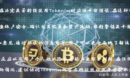 关于Tokenim公告的具体内容并不清楚，但一般情况下，项目方发出公告是为了传达重要信息，包括项目进展、更新或者是政策调整。以下是一些可能的情境及其对Tokenim使用的影响：

公告内容的重要性
如果Tokenim发出的公告是有关平台安全、资金保障或服务的信息，那么这通常是一个积极的信号，意味着项目方在努力提升用户体验和安全性。用户可以继续使用Tokenim，甚至可能会收到某些功能的改进或优惠活动。

潜在的风险因素
如果公告涉及到消极因素，例如资金危机、项目团队的解散、服务终止等，那么用户在决定是否持续使用Tokenim时应该十分谨慎。在这种情况下，建议用户及时提取资产，并关注项目方后续的公告和举动。

用户的资源管理
无论公告具体内容如何，用户都应对自己在Tokenim的资产进行合理管理。定期检查账户安全、确认交易记录和资产流动，保持警惕是十分必要的。在不确定的情况下，尽量避免将新资金投入该平台。

与社区的互动
另一个有效的策略是与Tokenim的用户社区保持交流，获取来自其他用户的反馈和意见。通过社区的信息分享，用户可以更全面地了解该公告可能带来的影响，从而更好地做出决策。

总结
总的来说，Tokenim的公告是否影响其继续使用，需要结合公告的具体内容、社区的反应以及用户个人的风险承受能力来综合判断。在任何情况下，保护个人资产安全始终是第一要务。

对于Tokenim的使用情况，您可以根据上述建议进行思考和决策。如需了解更详细的情况，建议访问Tokenim的官方网站或社区平台获取最新消息。