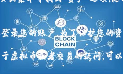 要查看您的欧易（OKEx）虚拟币账户，您可以按照以下步骤操作：

第一步：登录您的欧易账户
首先，打开欧易的官方网站或手机应用。点击右上角的“登录”按钮，输入您的账户信息，包括注册时使用的电子邮件或手机号码以及密码。如果您启用了双重验证，请按照指示完成验证步骤。

第二步：进入账户仪表板
成功登录后，您将被带到账户仪表板。这里是您查看所有账户信息的地方，包括余额、交易记录和市场行情。仪表板的设计通常直观明了，帮助用户快速找到所需信息。

第三步：查看虚拟币余额及明细
在账户仪表板上，您会看到一个“资产”或“钱包”部分，点击进去后，您可以查看各类虚拟货币的余额。例如，比特币、以太坊等各种币种的信息将在这里列出。每种币旁边会显示其当前余额及相应的市场价值。

第四步：交易历史和明细
如果您想查看过去的交易记录，通常在账户仪表板或资产页面会有“交易历史”或“明细”的选项。点击进去后，您可以看到您所有的买入、卖出记录，以及每笔交易的详细信息，包括时间、交易金额和手续费等。

第五步：使用应用查看账户
如果您在手机上使用欧易应用，步骤类似。打开应用后，登录您的账户，您可以直接在首页或菜单中找到“资产”选项，随时随地查看您的虚拟币余额和交易情况。

第六步：安全提示
在查看您的虚拟币账户时，请确保使用正规的网址和应用程序，避免通过不安全的链接登录您的账户。为了保护您的资产，建议您定期更换密码，并启用双重验证功能。

通过以上步骤，您可以轻松查看自己的欧易虚拟币账户及相关信息。如果您还有其他关于虚拟币或者交易的疑问，可以访问欧易的官方帮助中心或者社区论坛，获取更多信息和建议。