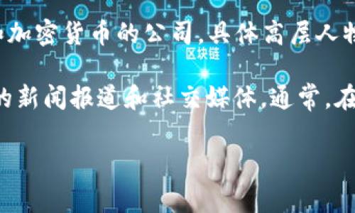 截至我知识的截止日期（2023年10月），Tokenim是一家专注于区块链技术和加密货币的公司，具体高层人物的名字可能会随时间有所变化，因此我没有实时的信息更新。

为了获取最新的高层人物信息，我建议访问Tokenim的官方网站或查阅相关的新闻报道和社交媒体。通常，在企业的官网上，“关于我们”或“团队”页面会列出公司的管理团队和关键员工。

如果您有兴趣了解其他关于区块链或加密货币相关的内容，欢迎随时询问！