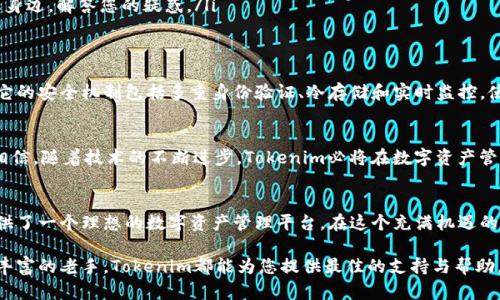   探索云钱包的世界：Tokenim让数字资产更安全、更便利 / 

 guanjianci 云钱包, Tokenim, 数字资产 /guanjianci 

引言：数字货币的新时代
随着数字化进程的加速，电子货币已在我们的生活中扮演着越来越重要的角色。在这场技术革命中，云钱包应运而生，成为人们存储和管理数字资产的理想选择。Tokenim，作为新兴的云钱包平台，正是在这股浪潮中脱颖而出。本文将深入探讨Tokenim的功能与优势，让您更好地理解数字资产管理的未来。

一、什么是云钱包？
想象一下，晨雾中的老桥上，一只小船在轻轻荡漾。那是时代的桥梁，而“云钱包”正像是通往数字经济的那条缤纷之路。云钱包是通过互联网技术，将您的数字货币安全存储在云端的一种工具。它不仅解决了传统钱包体积庞大、易丢失等问题，更为用户提供了随时随地管理数字资产的便利。

二、Tokenim的基本功能
Tokenim云钱包的设计灵感源于人们对便捷性与安全性的双重需求。想象一下，您像走在繁华的市集旁，随时可以拿出您的钱包，而Tokenim使得这一切都在您的掌控之中。
ul
    listrong实时交易：/strongTokenim提供快速的交易处理，确保用户能够在瞬息之间完成数字货币的买卖，就像在老街小巷的集市中，交易即刻成交。/li
    listrong安全性：/strongTokenim采用了先进的加密技术，确保用户的资产如同守护在百年古树下的小鸟，安全无忧。/li
    listrong多币种支持：/strong无论是比特币、以太坊还是其他新兴的数字货币，Tokenim都能轻松管理，如同一个百宝囊，满足不同用户的需求。/li
/ul

三、Tokenim的用户界面
在Tokenim的界面设计中，您会感受到一种如丝般顺滑的触感，它的直观设计就如同那条在阳光下闪耀的小河，让您的每一次操作都变得简单而愉快。用户体验是Tokenim的重要关注点，通过精简的布局和清晰的指引，使得各种功能如同清晨的露珠，触手可及。

四、与传统钱包的对比
当我们将Tokenim与传统的纸质或硬件钱包进行对比，不禁想到滂沱大雨中坚固的避雨亭。传统钱包虽然在某些方面提供了安全感，但相较于Tokenim的轻便与多样性，简直如同在雷电交加的夜晚，仅有一盏微弱的蜡烛。
ul
    listrong便携性：/strong传统钱包体积庞大，不易携带，而Tokenim足不出户便可完成一切，这就像每天都有新鲜水果送上门，不再担心食材的短缺。/li
    listrong费用：/strong传统钱包在交易时往往需要支付额外的手续费，而Tokenim则力求降低用户的负担，好比超市的打折促销，让每位消费者都能心满意足。/li
/ul

五、使用Tokenim的好处
如今，越来越多的人选择使用Tokenim进行数字货币管理。选择Tokenim，就如同选择了一条通往成功的捷径，您将体验到前所未有的方便与实惠。
ul
    listrong快速注册：/strong只需简单几步，您便可以开启自己的Tokenim账户，仿佛在晨光中打开一扇崭新的窗户。/li
    listrong24/7支持：/strong无论是清晨的第一缕阳光，还是午夜的那一抹星光，Tokenim的客户支持团队始终陪伴在您身边，解答您的疑惑。/li
/ul

六、Tokenim的安全性解析
在数字资产管理的过程中，安全始终是用户最为关心的话题。Tokenim犹如一座巍峨的城堡，守护着您的每一笔交易与信息。它的安全机制包括多重身份验证、冷存储和实时监控，使得用户的资产不受外界威胁。

七、Tokenim的未来展望
展望未来，Tokenim将不断创新与升级，为用户提供更优质的服务。这就像春天的嫩芽，朝气蓬勃，期待着盛开的那一天。我们相信，随着技术的不断进步，Tokenim必将在数字资产管理领域占据更加重要的位置。

八、总结与呼吁
通过以上分析，我们可以清楚地看到Tokenim作为云钱包的独特之处。它将安全性、便利性以及用户体验有机结合，为用户提供了一个理想的数字资产管理平台。在这个充满机遇的时代，为什么不试试Tokenim呢？加入Tokenim的大家庭，与我们共同开启数字资产管理的新篇章！ 

在未来的岁月中，数字资产将如繁星般璀璨，Tokenim将成为您探索这一星空的最佳伙伴。无论您是刚入门的新人，还是经验丰富的老手，Tokenim都能为您提供最佳的支持与帮助。