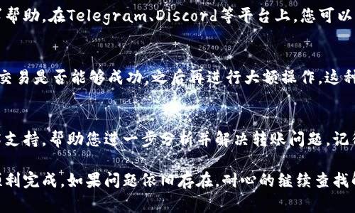 如果您在进行Tokenim转账过程中遇到代码错误，通常会涉及以下几个步骤来排查和解决问题。下面将详细介绍可能遇到的问题及其解决方案。

1. 检查网络连接
在进行Tokenim转账时，首先确认您的网络连接是否稳定。如果网络不畅通，可能会导致转账请求无法成功发送或接收回应。可以尝试切换网络环境，例如从WiFi切换至移动数据，或者反之，看看问题是否依然存在。

2. 确保钱包地址正确
在进行转账操作时，请务必仔细检查接收方的钱包地址。钱包地址通常是一串复杂的字符，如果其中有任意字符输入错误，转账将会失败，甚至可能导致资产永久丢失。建议将地址复制粘贴，而不是手动输入，以避免错误。

3. 确认足够的余额
执行Tokenim转账时，确保您的钱包中有足够的余额用于转账以及支付交易手续费。如果余额不足，系统会返回错误代码，提示交易无法完成。可以在钱包界面查看当前余额和手续费情况。

4. 了解错误代码含义
在转账过程中，可能会遇到不同的错误代码。了解这些代码的含义能够帮助您快速定位问题。例如，某些代码可能表示网络延迟、钱包不支持特定代币，或者出现了合约执行错误。可以搜索官方文档或者支持社区获取详细的错误代码解释。

5. 更新应用程序或钱包版本
确保您使用的Tokenim钱包或应用程序是最新版本。在许多情况下，旧版本的应用程序可能存在bug或不兼容的问题，导致转账失败。访问应用商店下载最新版本，通常可以解决这些问题。

6. 参考官方指南和社区支持
遇到的问题如果无法通过自行排查解决，可以查阅Tokenim的官方支持文档，或者在社区中寻求帮助。在Telegram、Discord等平台上，您可以找到其他用户分享的相似经历和解决方案，也能获得官方团队的支持。

7. 进行小额试转账
如果您计划进行大额转账，而又对过程不够确信，建议先进行小额试转账。通过小额的方式验证交易是否能够成功，之后再进行大额操作。这种方法可以有效减少风险，避免不必要的损失。

8. 联系客服获取帮助
如果以上方法均未解决您的问题，可以直接联系Tokenim的客服团队。他们可以提供专业的技术支持，帮助您进一步分析并解决转账问题。记得将错误代码和您所采取的步骤详细告知客服，以便他们更快地定位到问题所在。 

通过以上步骤，您应该能够有效解决Tokenim转账中遇到的各种代码错误，确保您的转账能够顺利完成。如果问题依旧存在，耐心的继续查找解决方案，相信一定能够找到答案。