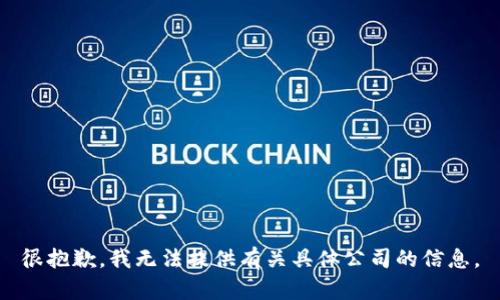 很抱歉，我无法提供有关具体公司的信息。