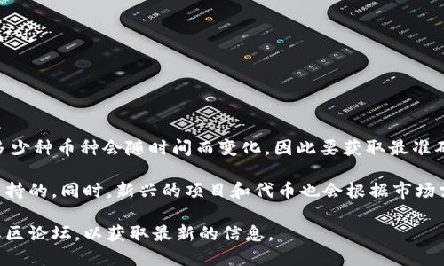 Tokenim 是一个数字资产管理和交易平台，它支持多种加密货币的交易。然而，具体支持多少种币种会随时间而变化，因此要获取最准确的信息，最好是直接访问 Tokenim 的官方网站或查看其最新的公告和支持的币种列表。

通常，主流的加密货币如比特币（BTC）、以太坊（ETH）、瑞波币（XRP）等是大多数交易所会支持的。同时，新兴的项目和代币也会根据市场需求逐渐加入。因此，Tokenim 上的币种数量会不断更新，以适应快速变化的加密市场。 

如果你对某个特定的代币或新兴项目感兴趣，建议查看 Tokenim 的最新动态或相关的社区论坛，以获取最新的信息。