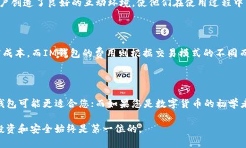 在比较AT钱包和IM钱包时，我们可以从多个方面来分析它们的优劣势，以帮助您做出明智的选择。

一、功能特点

AT钱包，作为一个相对成熟的电子钱包，拥有丰富的功能。它不仅支持多种主流数字货币的存储和交易，还提供了便捷的转账功能和多重安全防护措施。AT钱包通过多层级加密技术，保护用户的资金安全，让您在数字资产管理的过程中倍感安心。

而IM钱包则着重于用户体验，界面简洁易用，适合新手用户上手。IM钱包的功能也在不断，除了基本的交易和存储功能外，它还提供了一些社交互动的元素，用户可以在钱包内直接联系朋友，共同分享数字资产的动态。这样的社交化设计，使得IM钱包在年轻用户中备受欢迎。

二、用户体验

在用户体验方面，AT钱包提供了个性化的定制选项，用户可以根据自己的喜好调整界面风格和功能布局。这种灵活性吸引了很多需要细致化管理其资产的用户。

IM钱包追求简约与直观，常常通过生动的图标和动画效果提升用户的使用乐趣。对于数字货币初学者而言，这种设计风格明显降低了学习成本，让他们可以快速上手，体验到数字资产的乐趣。

三、安全性

对于数字资产来说，安全性是重中之重。AT钱包采用了行业领先的安全技术，确保用户资产的安全性，支持多重签名和硬件钱包连接功能。这对于拥有大量资产的用户来说，尤为重要。

IM钱包同样重视安全性，采用了动态口令、指纹识别等多重验证方式，以此来增强账户保护。不过，在某些高端功能上，IM钱包可能还略有不足，用户在选择时需要结合自身资产的安全需求来做出决定。

四、社区支持

在互联网上，AT钱包拥有一个庞大的用户社区，这意味着用户在使用过程中，如果遇到问题，可以通过社区获得帮助。在论坛和社交平台上，用户可以分享他们的使用心得和投资经验。

IM钱包虽然社区相对较小，但是它强调用户之间的亲密联系，鼓励用户之间分享资源和信息。这种方式为年轻用户创造了良好的互动环境，使他们在使用过程中不感到孤单。

五、交易费用

在交易费用方面，AT钱包拥有透明的费用结构，对于高频交易的用户来说，收费政策相对友好，可以帮助用户节省成本。而IM钱包的费用则根据交易模式的不同而有所变化，对于小额交易的用户可能相对不利。

总结

总体而言，AT钱包和IM钱包都有其独特的优势，用户可以根据自己的需求选择。若您重视安全性和功能齐全，AT钱包可能更适合您；而如果您是数字货币的初学者，注重用户体验和交互性，IM钱包则是一个不错的选择。

在选择时，请务必考虑到自己的使用习惯、安全需求和资产规模，做出最适合您的决策。无论选择哪款钱包，理性投资和安全始终是第一位的。