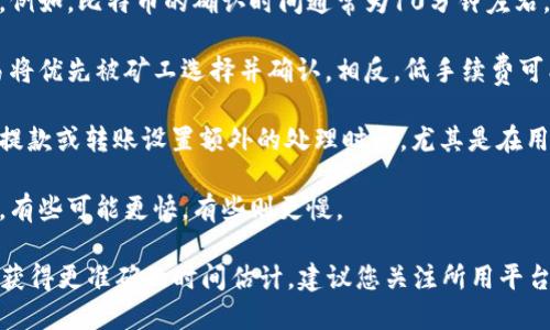 转币所需的时间与多个因素有关，包括所涉及的区块链网络的拥堵程度、使用的交易平台、以及具体币种的转账速度等。以下是一些可能影响转币时间的因素：

1. **区块链网络的拥堵情况**：如果网络上交易量大，交易可能需要更长时间才能被确认。

2. **选择的区块链**：不同区块链的交易确认时间不同。例如，比特币的确认时间通常为10分钟左右，而以太坊的确认时间可能在几秒到几分钟之间。

3. **手续费**：如果您选择支付更高的手续费，您的交易将优先被矿工选择并确认。相反，低手续费可能导致交易确认延迟。

4. **交易平台的处理时间**：某些交易平台可能会针对提款或转账设置额外的处理时间，尤其是在用户进行新注册或大额交易时。

5. **转账的币种**：不同的数字货币有不同的处理时间，有些可能更快，有些则更慢。

总体来说，转币的时间可能从几秒到几个小时不等。为了获得更准确的时间估计，建议您关注所用平台或区块链网络的具体指引和状态更新。