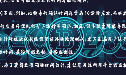 转币所需的时间与多个因素有关，包括所涉及的区块链网络的拥堵程度、使用的交易平台、以及具体币种的转账速度等。以下是一些可能影响转币时间的因素：

1. **区块链网络的拥堵情况**：如果网络上交易量大，交易可能需要更长时间才能被确认。

2. **选择的区块链**：不同区块链的交易确认时间不同。例如，比特币的确认时间通常为10分钟左右，而以太坊的确认时间可能在几秒到几分钟之间。

3. **手续费**：如果您选择支付更高的手续费，您的交易将优先被矿工选择并确认。相反，低手续费可能导致交易确认延迟。

4. **交易平台的处理时间**：某些交易平台可能会针对提款或转账设置额外的处理时间，尤其是在用户进行新注册或大额交易时。

5. **转账的币种**：不同的数字货币有不同的处理时间，有些可能更快，有些则更慢。

总体来说，转币的时间可能从几秒到几个小时不等。为了获得更准确的时间估计，建议您关注所用平台或区块链网络的具体指引和状态更新。