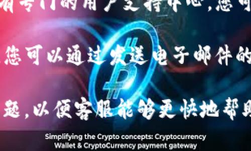 要联系TokenIm客服，您可以通过以下几种方式进行：

1. **官方网站**：访问TokenIm的官方网站，通常网站上会有客服支持的链接或联系方式，包括在线聊天或支持邮箱。

2. **社交媒体**：TokenIm可能在多个社交媒体平台上设有官方账号，您可以通过这些平台与他们联系，获取帮助和支持。

3. **用户支持中心**：许多加密货币交易平台都有专门的用户支持中心，您可以在其中查找常见问题解答，或者提交客服请求。

4. **电子邮件**：查找TokenIm的官方联系邮箱，您可以通过发送电子邮件的方式询问支持问题。

建议您在联系之前准备好您的账户信息和具体问题，以便客服能够更快地帮助您。