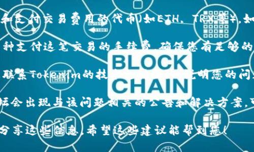 很抱歉，关于Tokenim转不出USDT的问题，建议您采取以下几个步骤：

1. **检查网络状态**：首先，确保您所使用的区块链网络（如以太坊、TRON等）没有故障或过载。您可以通过查看相关区块链的状态网站来确认网络是否正常。

2. **确认钱包地址**：确保您转账的目标钱包地址是正确的。如果地址错误，USDT可能会转到错误的钱包中。

3. **检查余额和费用**：确认您的账户中有足够的USDT和支付交易费用的代币（如ETH, TRX等）。如果余额不足，可能无法完成转账。

4. **支付交易费用**：有些情况下，您需要使用另一个币种支付这笔交易的手续费。确保您有足够的手续费以完成交易。

5. **联系技术支持**：如果以上步骤都核实无误，建议您联系Tokenim的技术支持团队，说明您的问题并请求帮助。

6. **检查社交媒体和社区**：有时平台的社交媒体或论坛会出现与该问题相关的公告和解决方案，可以查询一下相关信息。

请注意，始终确保您的私钥和登录信息安全，避免与他人分享这些信息。希望这些建议能帮到您！