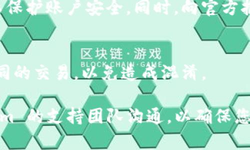 如果您在使用 TokenIm 平台发送币时遇到了币没有到账的情况，可以考虑以下几个步骤来解决问题：

检查交易状态
首先，您需要确认您的交易是否成功。登录到您的 TokenIm 帐户，查看交易历史记录，检查您发送的交易是否在状态上显示为“已完成”或“成功”。如果交易状态显示为“待处理”或“失败”，可能是由于网络拥堵或其他原因导致的。

确认区块链网络
接下来，检查所发送的币种所处的区块链网络状态。有时候，由于网络拥堵，交易需要更长的时间才能获得确认。您可以在相关的区块链浏览器上查看您的交易是否已被网络确认。

核对接收地址
确保您在发送交易时填写的接收地址是正确的。一个小小的错误，例如多一个字符或漏掉一个字符，可能导致资金发送到错误的地址。请仔细检查每一个字符，且确保接收地址与您控制的钱包相对应。

确认网络手续费
在某些情况下，发送交易时由于网络手续费过低，可能导致交易处理延迟。确保您为交易设置了合理的手续费，特别是在网络拥堵时期。

联系客户支持
如果您确认交易状态为成功，但币仍然没有到账，建议您联系 TokenIm 的客户支持。提供相关交易的详细信息，如交易hash（哈希值）、发送和接收地址等，以便他们能够更好地帮助您解决问题。

注意安全问题
如果您发现账户中有异常活动，或者您的资产遭到盗窃，务必第一时间更改密码，并启用两步验证以保护账户安全。同时，向官方报告问题，以便他们采取必要的措施。

保持耐心
在加密货币的世界中，由于各种因素，交易的处理时间可能会有所不同。保持耐心，避免重复发送相同的交易，以免造成混淆。

通过上述步骤，您应该能找到币未到账的原因并找到解决方案。如果问题仍然存在，继续与 TokenIm 的支持团队沟通，以确保您的资金安全与到账。
