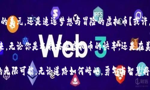 在这个数字时代，虚拟币已经变成了一种新的投资方式，同时也深深影响着全球经济。在这个背景下，我们不妨探讨一下虚拟币与美元之间的关系，以及它们所代表的未来金融趋势。

虚拟币与美元：两种货币的博弈

在晨雾中的城市街道上，投资者们奔波于对虚拟币和美元的选择之间。虚拟币，如比特币和以太坊，承载着科技的创新与背后的理想，而美元则是传统金融体系的象征，稳重而深远。

虚拟币的兴起使得人们对传统货币的看法发生了颠覆，一些人认为，虚拟币是未来的新贵，能够打破中央银行的束缚，让个人的财富更加自由。然而，面对美元这一金融巨头，虚拟币又显得那么年轻和无畏。

虚拟币市场的波动：风暴中的乘风者

想象一下，一群高频交易者在电脑屏幕前紧盯着不断变化的数字，如同海面上的海豚，在波涛汹涌的市场中翻滚跳跃。过去几年，虚拟币市场如同过山车，起起伏伏，投资者们的心情也随着涨跌而波动。

每一次价格的急剧波动，都像是在进行一场没有硝烟的战争。无数人在虚拟币的热潮中赚得盆满钵满，也有不少人因贪婪与恐惧而全盘皆输。这种不稳定性吸引着冒险者，却也让保守派居民望而却步。

稳重之美元：古老而经典的庇护所

与之形成鲜明对比的是美元，这种曾经在70年代废除金本位制的货币，如今依然是各国央行的外汇储备之王。想象一下，在华盛顿的国家广场，雄伟的林肯纪念堂仿佛在诉说着美元的威严与历史底蕴。

美元长期以来的强劲表现，让投资者在碰到经济风暴时，往往选择将资金转向这一稳固的避风港。即使在数字资产日益受到推崇的今天，很多机构投资者仍然对美元抱有依赖，因为它承载着对稳定、信任与可预测性的期许。

跨界的机遇：虚拟币与美元的融合

随着科技的进步，虚拟币与传统货币之间的界限似乎愈发模糊。想象一下，一个小型初创企业，在初创阶段便通过发行数字代币筹集资金。这种方式颠覆了传统融资的枷锁，让无数创业者能够实现他们的梦想。

同时，越来越多的金融服务机构开始接受加密货币作为支付手段。这种联合打破了传统金融与未来科技之间的壁垒。人们在咖啡厅中可以使用比特币支付一杯香浓的拿铁，无形中将这两种货币的生态系统交织在一起。

未来展望：一场隐秘的博弈

当我们站在未来的十字路口，可以感受到虚拟币与美元之间的较量日趋激烈。在这个充满挑战与机遇的时代，或许两者的结合是不可避免的。想象一下，未来的支付系统可能会将虚拟币与美元无缝对接，实现高效便捷的交易。

当然，任何一项伟大的革新背后，都需要法律法规的保护与调节。虚拟币的快速发展，迫使各国监管机构开始重新审视其立场，寻找可衡量的监管标准。

总结：如何选择自己的金融道路

在这个复杂的金融环境中，每个人都应思考自己的投资策略与风险承受能力。是选择稳妥的美元，还是追逐梦想与冒险的虚拟币？或许，两者都可以在不同的时间段与投资组合中找到属于你的位置。

这就是虚拟币与美元之间的较量，不同的个体在这场博弈中寻找着属于自己的价值与未来。无论你是选择搭乘虚拟币的快车，还是在美元的庇护伞下避风，这一切都依赖于你自己的智慧与判断。

这个时代的每一次决策，都是一场伟大的冒险。每个人都应当勇敢走出舒适区，拥抱未来的无限可能。无论道路如何崎岖，勇气与智慧将是你最好的伙伴。